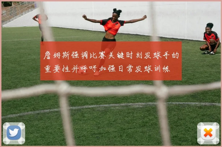 詹姆斯强调比赛关键时刻发球手的重要性并呼吁加强日常发球训练