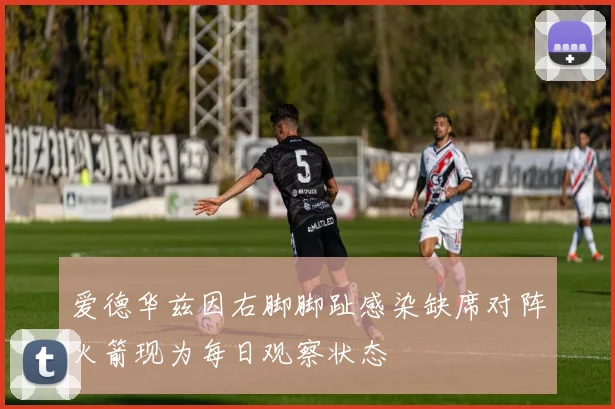 爱德华兹因右脚脚趾感染缺席对阵火箭现为每日观察状态