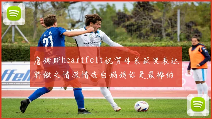 詹姆斯heartfelt祝贺母亲获奖表达骄傲之情深情告白妈妈你是最棒的我爱你