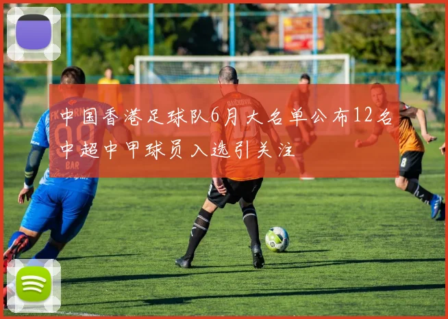 中国香港足球队6月大名单公布12名中超中甲球员入选引关注