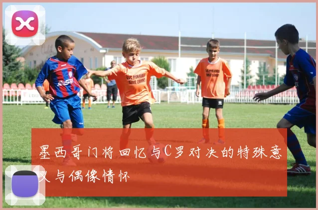 墨西哥门将回忆与C罗对决的特殊意义与偶像情怀
