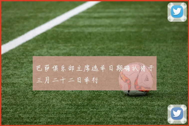 巴萨俱乐部主席选举日期确认将于三月二十二日举行