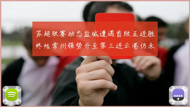 苏超联赛动态盐城遭遇首败五连胜终结常州强势升至第三连云港仍未尝胜绩