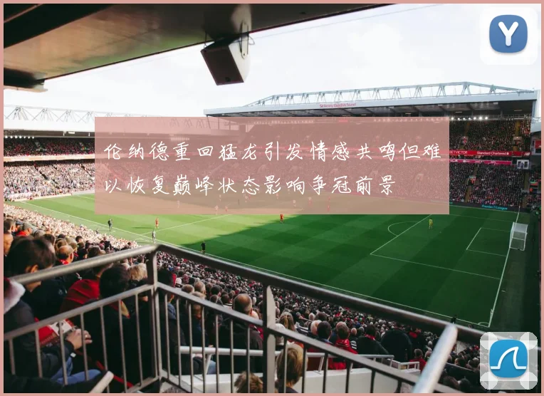 伦纳德重回猛龙引发情感共鸣但难以恢复巅峰状态影响争冠前景
