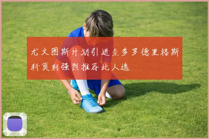 尤文图斯计划引进圭多罗德里格斯科莫利强烈推荐此人选